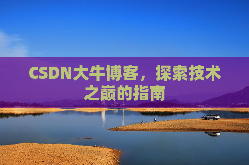 CSDN大牛博客,探索技术之巅的指南